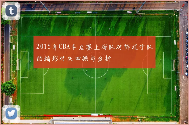 2015年CBA季后赛上海队对阵辽宁队的精彩对决回顾与分析