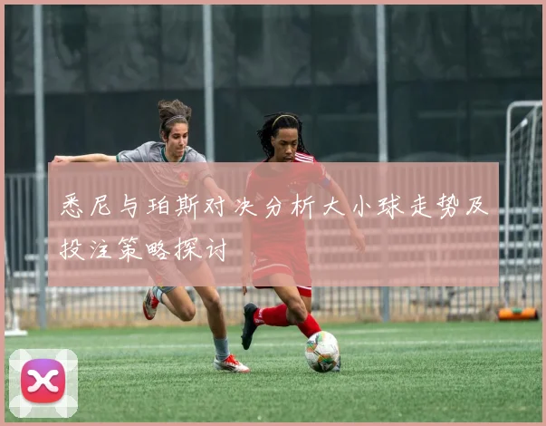 悉尼与珀斯对决分析大小球走势及投注策略探讨