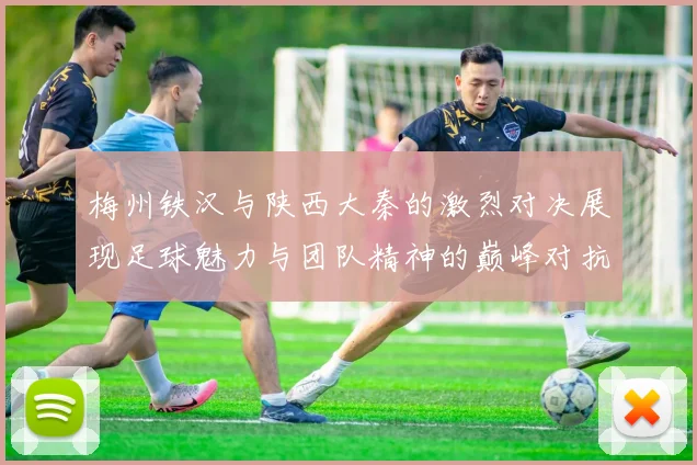 梅州铁汉与陕西大秦的激烈对决展现足球魅力与团队精神的巅峰对抗