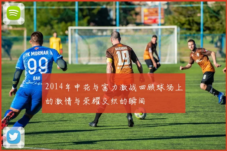 2014年申花与富力激战回顾球场上的激情与荣耀交织的瞬间