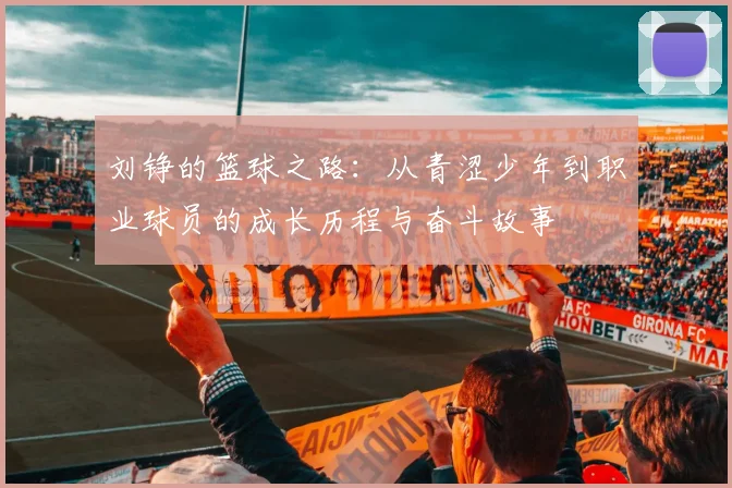 刘铮的篮球之路：从青涩少年到职业球员的成长历程与奋斗故事
