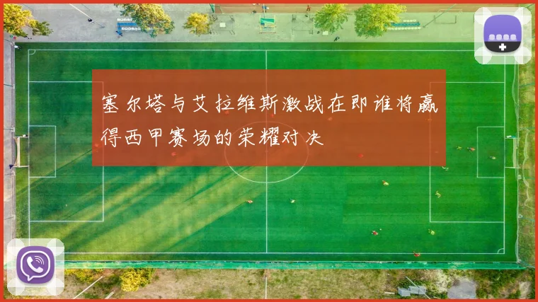 塞尔塔与艾拉维斯激战在即谁将赢得西甲赛场的荣耀对决